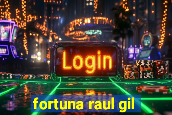 fortuna raul gil